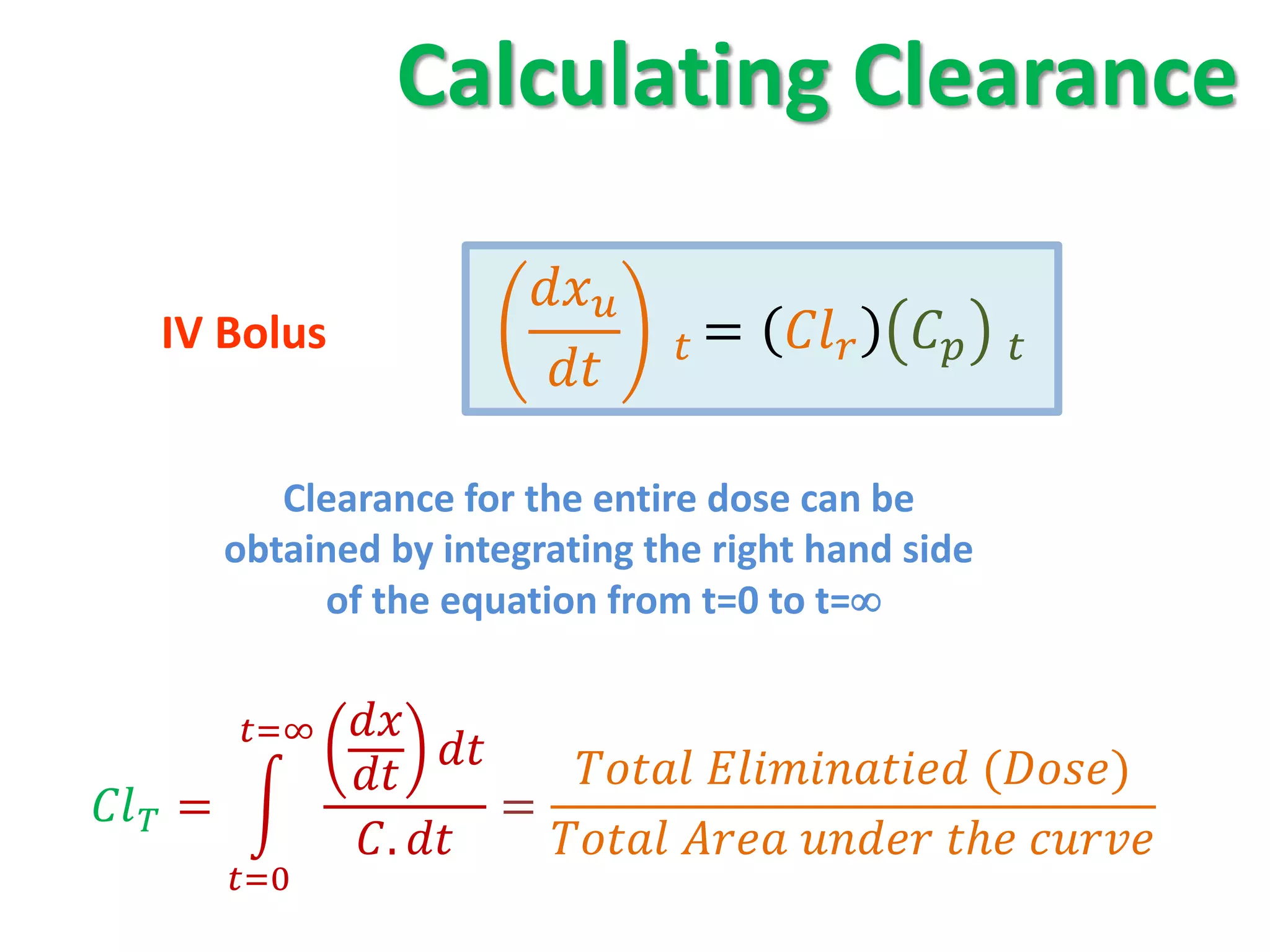 Calculating Clearance

                                
     IV Bolus                               =           
                                 

               Clearance for the entire dose can be
            obtained by integrating the right hand side
                 of the equation from t=0 to t=


            =∞   
                                 ()
                   
  =                      =
                    .         ℎ 
            =0
 