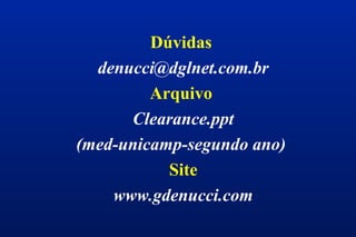 Dúvidas
denucci@dglnet.com.br
Arquivo
Clearance.ppt
(med-unicamp-segundo ano)
Site
www.gdenucci.com
 