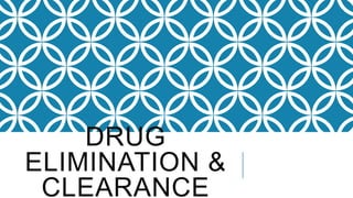 DRUG
ELIMINATION &
CLEARANCE
 