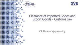 Clearance of Imported Goods and
Export Goods - Customs Law
CA Divakar Vijayasarathy
 