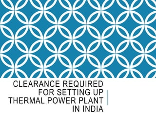 CLEARANCE REQUIRED
FOR SETTING UP
THERMAL POWER PLANT
IN INDIA
 