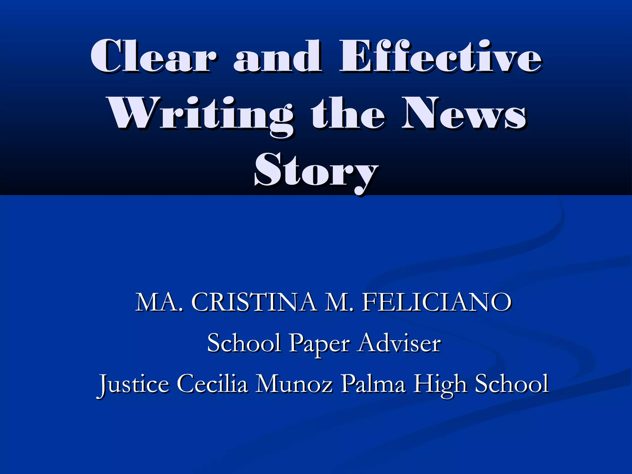 Clear and EffectiveClear and Effective
Writing the NewsWriting the News
StoryStory
MA. CRISTINA M. FELICIANOMA. CRISTINA M. FELICIANO
School Paper AdviserSchool Paper Adviser
Justice Cecilia Munoz Palma High SchoolJustice Cecilia Munoz Palma High School
 