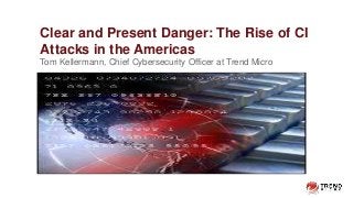 Clear and Present Danger: The Rise of CI
Attacks in the Americas
Tom Kellermann, Chief Cybersecurity Officer at Trend Micro
 