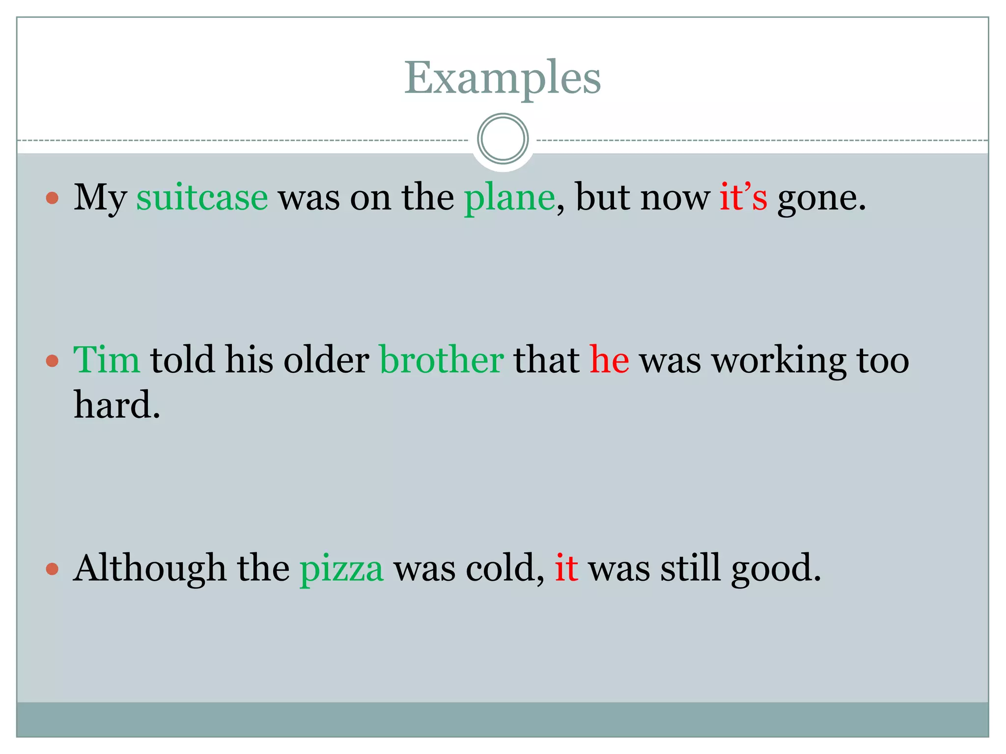Examples

 My suitcase was on the plane, but now it’s gone.




 Tim told his older brother that he was working too
 hard.



 Although the pizza was cold, it was still good.
 