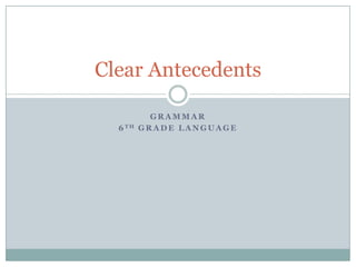 Clear Antecedents

           GRAMMAR
  6 TH   GRADE LANGUAGE
 