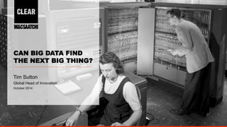 1 
CAN BIG DATA FIND 
THE NEXT BIG THING? 
Tim Sutton 
Global Head of Innovation 
October 2014 
 