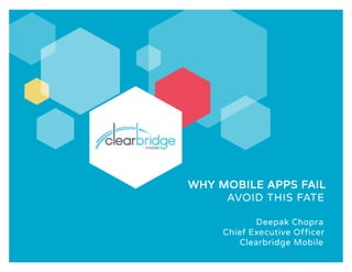 WHY MOBILE APPS FAIL
AVOID THIS FATE
Deepak Chopra
Chief Executive Officer
Clearbridge Mobile
 