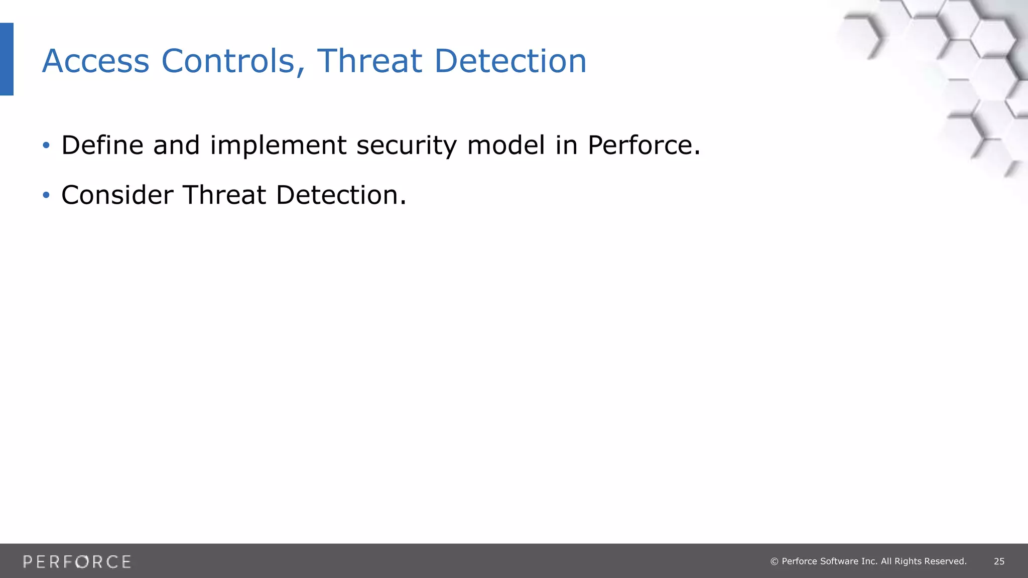 25© Perforce Software Inc. All Rights Reserved.
• Define and implement security model in Perforce.
• Consider Threat Detection.
Access Controls, Threat Detection
 