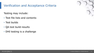 17© Perforce Software Inc. All Rights Reserved.
Testing may include:
• Test file lists and contents
• Test builds
• QA test build results
• DHI testing is a challenge
Verification and Acceptance Criteria
 