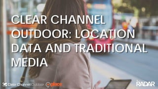 CLEAR CHANNEL
OUTDOOR: LOCATION
DATA AND TRADITIONAL
MEDIA
 