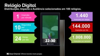 Relógio Digital
1 Inserção
por minuto
10
Segundos
por
inserção
24 Horas
por dia
144.000
Inserções por dia
1.008.000
Inserções por semana
1.440
Inserções por relógio
Distribuição, Impacto e Audiência selecionados em 100 relógios.
 