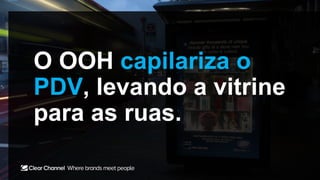 O OOH capilariza o
PDV, levando a vitrine
para as ruas.
 