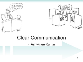 Clear Communication
    - Ashwinee Kumar

                       1
 
