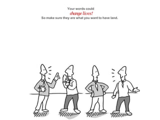 Your words could
change lives!
So make sure they are what you want to have land.
 