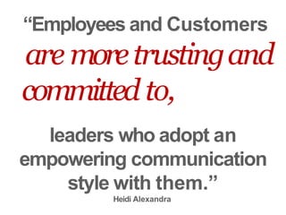 “Employees and Customers
are moretrustingand
committed to,
leaders who adopt an
empowering communication
style with them.”
Heidi Alexandra
 
