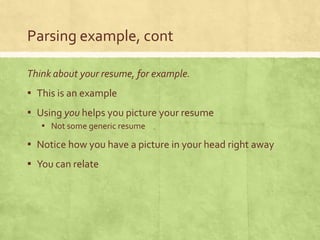 Parsing example, cont

Think about your resume, for example.
▪ This is an example
▪ Using you helps you picture your resume
   ▪ Not some generic resume
▪ Notice how you have a picture in your head right away
▪ You can relate
 