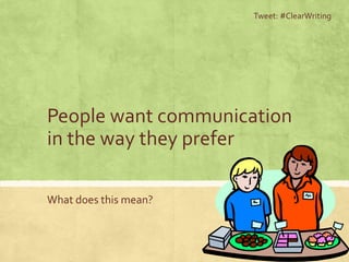 People want communication
in the way they prefer
What does this mean?
Tweet: #ClearWriting
 
