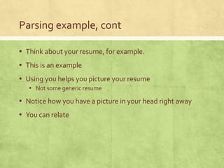 Parsing example, cont
▪ Think about your resume, for example.
▪ This is an example
▪ Using you helps you picture your resume
▪ Not some generic resume
▪ Notice how you have a picture in your head right away
▪ You can relate
 