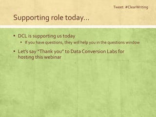 Supporting role today…
▪ DCL is supporting us today
▪ If you have questions, they will help you in the questions window
▪ Let’s say “Thank you” to Data Conversion Labs for
hosting this webinar
Tweet: #ClearWriting
 