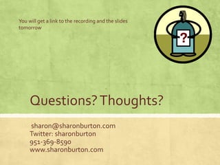 Questions?Thoughts?
sharon@sharonburton.com
Twitter: sharonburton
951-369-8590
www.sharonburton.com
You will get a link to the recording and the slides
tomorrow
 