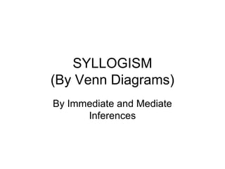 SYLLOGISM
(By Venn Diagrams)
By Immediate and Mediate
Inferences
 