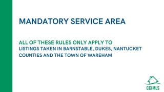 MANDATORY SERVICE AREA
LISTINGS TAKEN IN BARNSTABLE, DUKES, NANTUCKET
COUNTIES AND THE TOWN OF WAREHAM
ALL OF THESE RULES ONLY APPLY TO
 