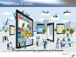 Why Does IT Exist?
To support the technology requirements of the Business
 