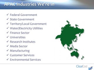 APAC Industries We’re In
 Federal Government
 State Government
 Territory/Local Government
 Water/Electricity Utilities
 Finance Sector
 Universities
 Research Institutes
 Media Sector
 Manufacturing
 Customer Services
 Environmental Services
 