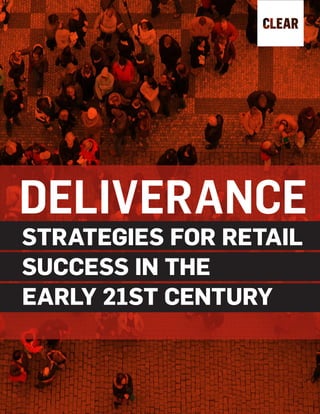 DELIVERANCE: STRATEGIES FOR RETAIL SUCCESS IN THE EARLY 21ST CENTURY | WEARECLEAR.CO 1
DELIVERANCE
STRATEGIES FOR RETAIL
SUCCESS IN THE
EARLY 21ST CENTURY
 