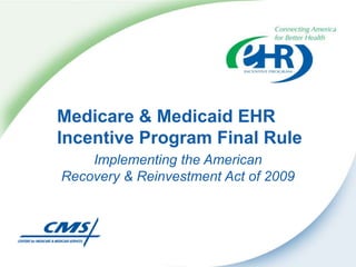 Medicare & Medicaid EHR Incentive Program Final Rule Implementing the American Recovery & Reinvestment Act of 2009 