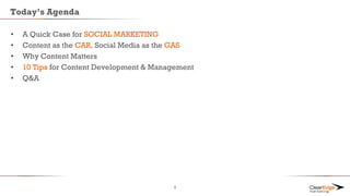 Today’s Agenda
• A Quick Case for SOCIAL MARKETING
• Content as the CAR, Social Media as the GAS
• Why Content Matters
• 10 Tips for Content Development & Management
• Q&A
4
 