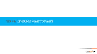 TIP #9: LEVERAGE WHAT YOU HAVE
 