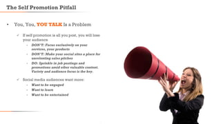 The Self Promotion Pitfall
10
• You, You, YOU TALK Is a Problem
 If self promotion is all you post, you will lose
your au...