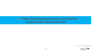 10 TIPS FOR MARRYING YOUR CONTENT TO
YOUR SOCIAL MEDIA EFFORTS
18
 