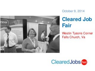 October 9, 2014 
Cleared Job Fair 
Westin Tysons Corner 
Falls Church, Va  
