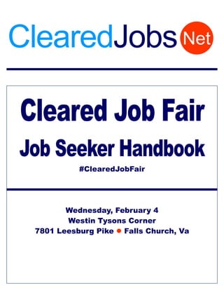 Cleared Job Fair
Job Seeker Handbook
#ClearedJobFair
Wednesday, February 4
Westin Tysons Corner
7801 Leesburg Pike  Falls Church, Va
NetClearedJobs
 
