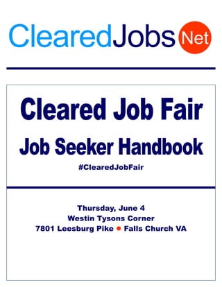 Cleared Job Fair
Job Seeker Handbook
#ClearedJobFair
Thursday, June 4
Westin Tysons Corner
7801 Leesburg Pike  Falls Church VA
NetClearedJobs
 
