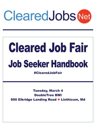ClearedJobs Net
Cleared Job Fair
Job Seeker Handbook
#ClearedJobFair

Tuesday, March 4
DoubleTree BWI
890 Elkridge Landing Road  Linthicum, Md

 