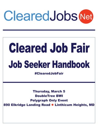 Cleared Job Fair
Job Seeker Handbook
#ClearedJobFair
Thursday, March 12 (rescheduled from March 5)
DoubleTree BWI
Polygraph Only Event
890 Elkridge Landing Road  Linthicum Heights, MD
NetClearedJobs
 