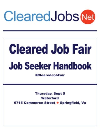 Cleared Job Fair
Job Seeker Handbook
#ClearedJobFair
Thursday, Sept 5
Waterford
6715 Commerce Street  Springfield, Va
NetClearedJobs
 