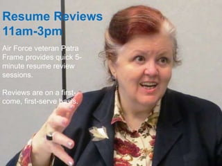Resume Reviews
11am-3pm
Air Force veteran Patra
Frame provides quick 5-
minute resume review
sessions.
Reviews are on a first-
come, first-serve basis.
 