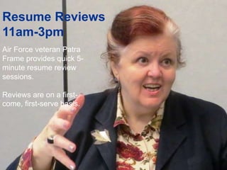 Resume Reviews
11am-3pm
Air Force veteran Patra
Frame provides quick 5-
minute resume review
sessions.
Reviews are on a first-
come, first-serve basis.
 