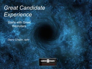 1
Great Candidate
Experience
Starts with Great
Recruiters
Gerry Crispin, sphr
 