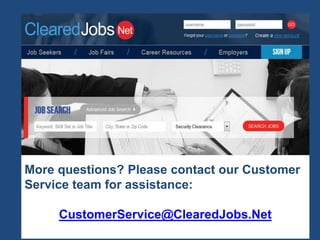 More questions? Please contact our Customer
Service team for assistance:
CustomerService@ClearedJobs.Net
 