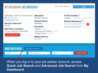 When you log in to your job seeker account, access
Quick Job Search and Advanced Job Search from My
Dashboard.
 
