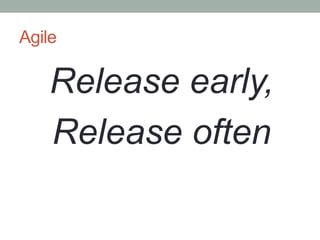 Agile

    Release early,
    Release often
 
