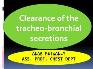 ALAA METWALLY
ASS. PROF. CHEST DEPT
Clearance of the
tracheo-bronchial
secretions
 
