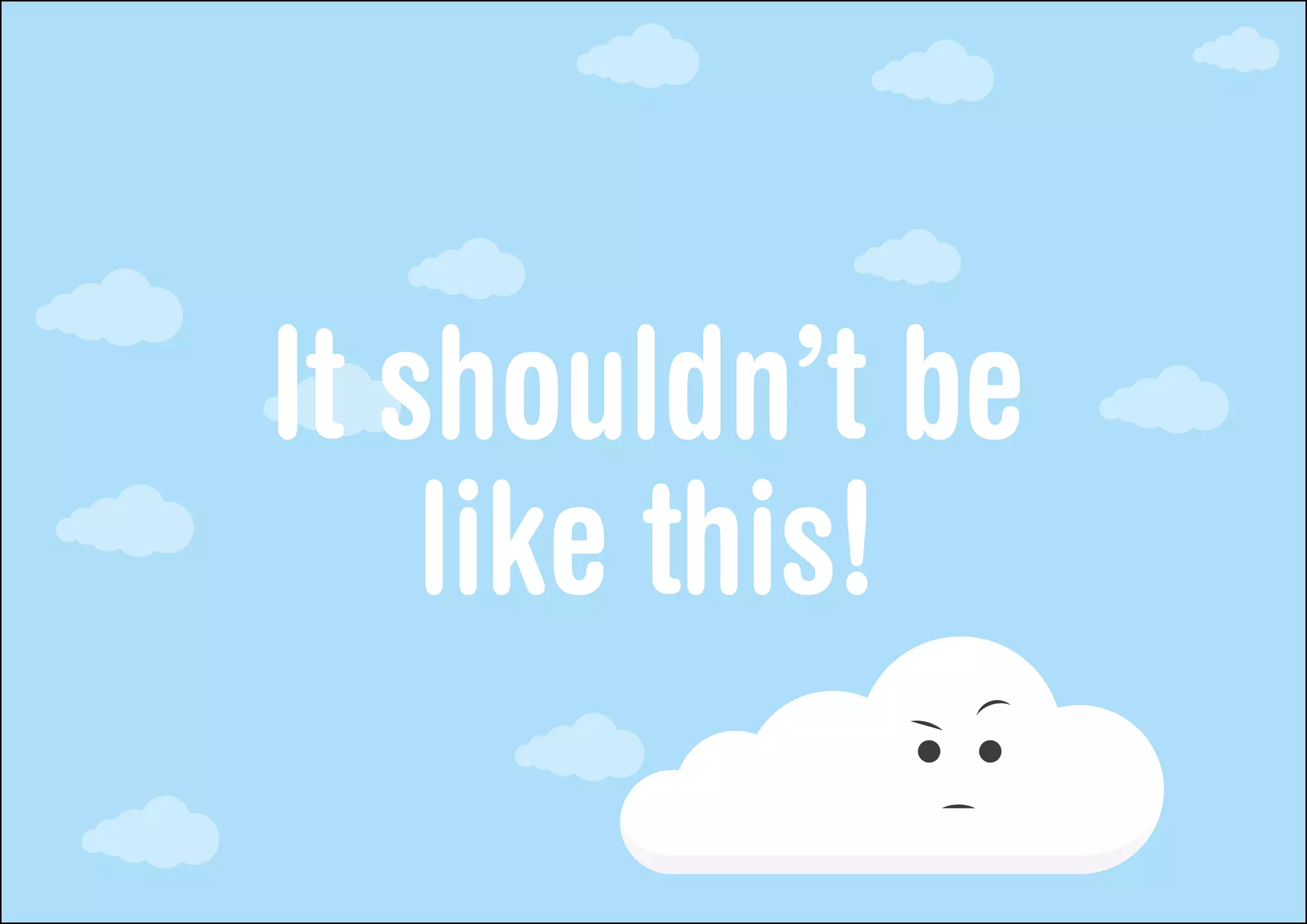 It shouldn’t be
    like this!
 