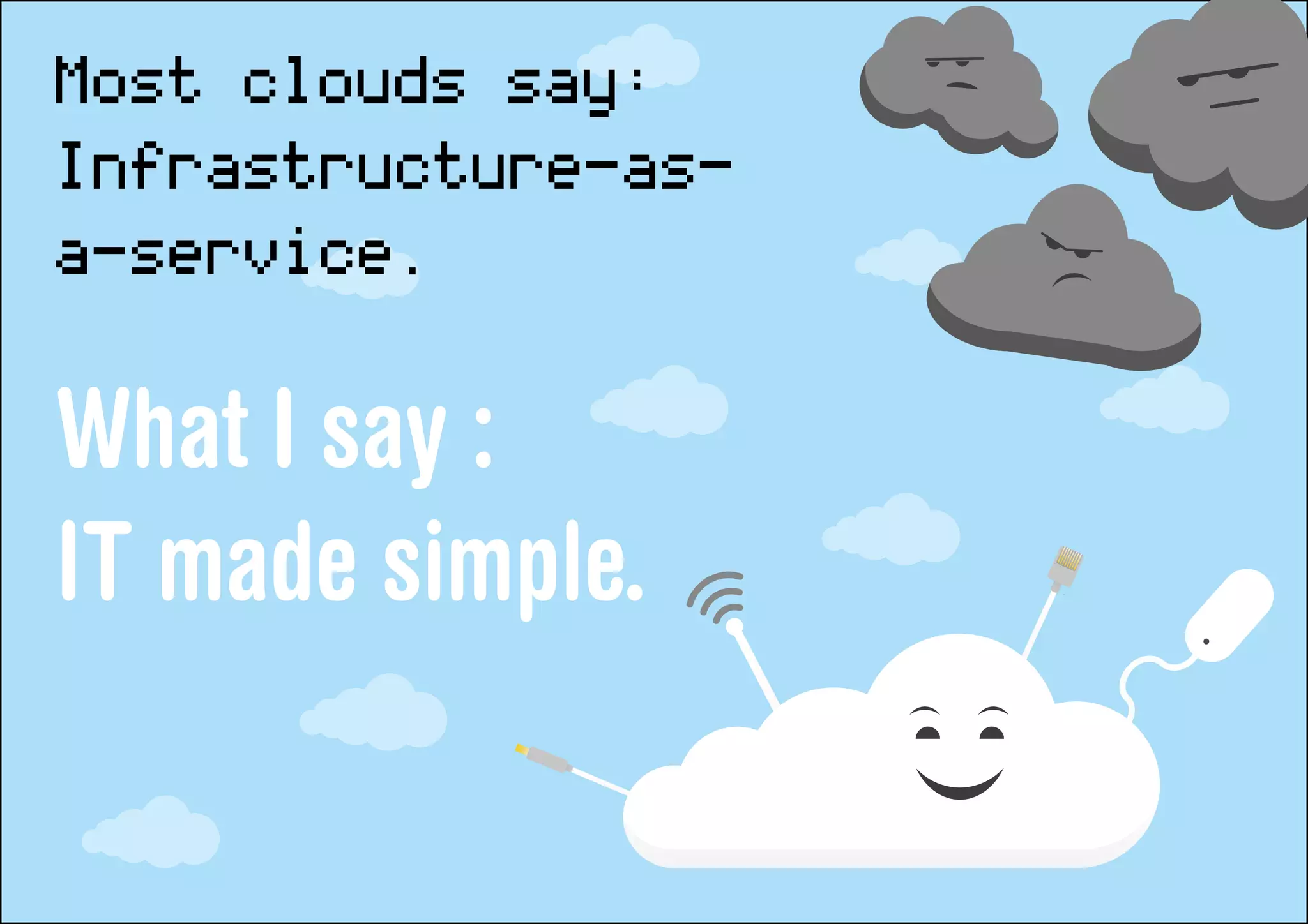 Most clouds say:
Infrastructure-as-
a-service.
What I say :
IT made simple.
 
