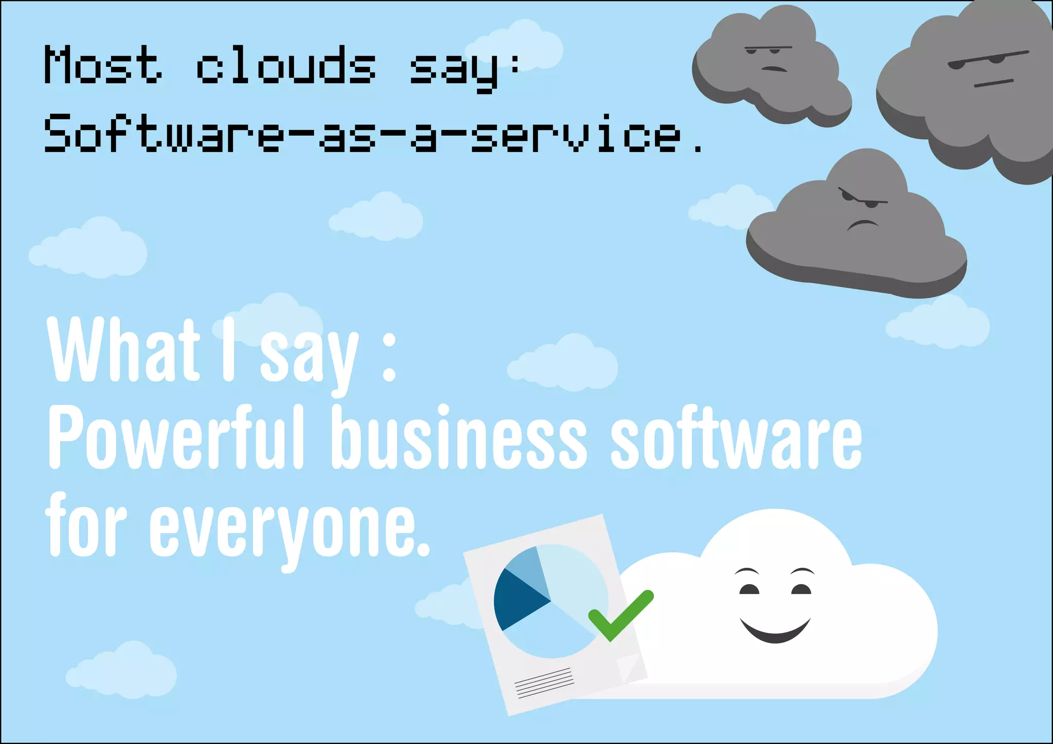 Most clouds say:
Software-as-a-service.

What I say :
Powerful business software
for everyone.
 